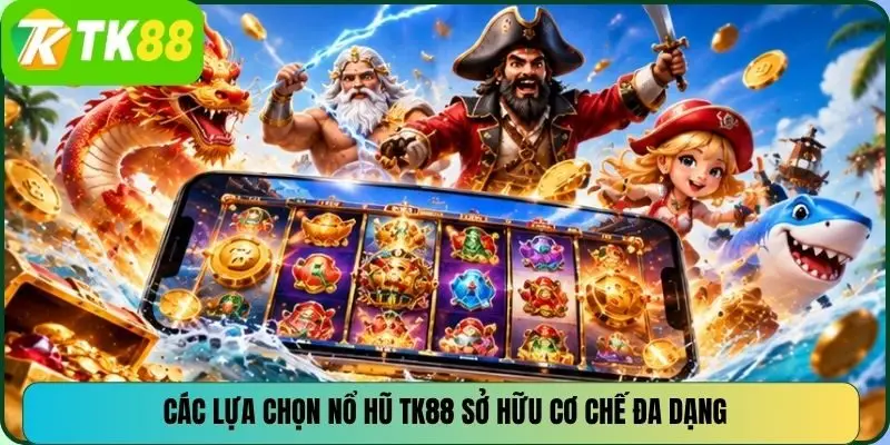 Các lựa chọn nổ hũ TK88 sở hữu cơ chế đa dạng