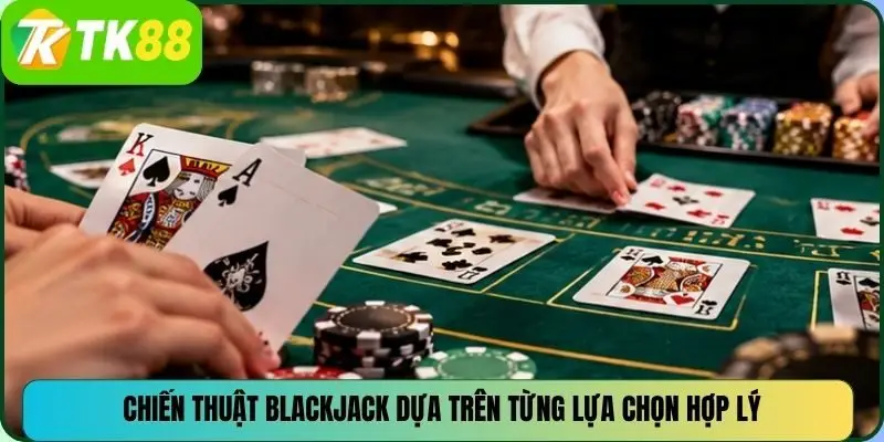 Chiến thuật BlackJack dựa trên từng lựa chọn hợp lý