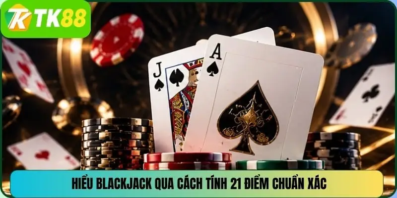 Hiểu BlackJack qua cách tính 21 điểm chuẩn xác