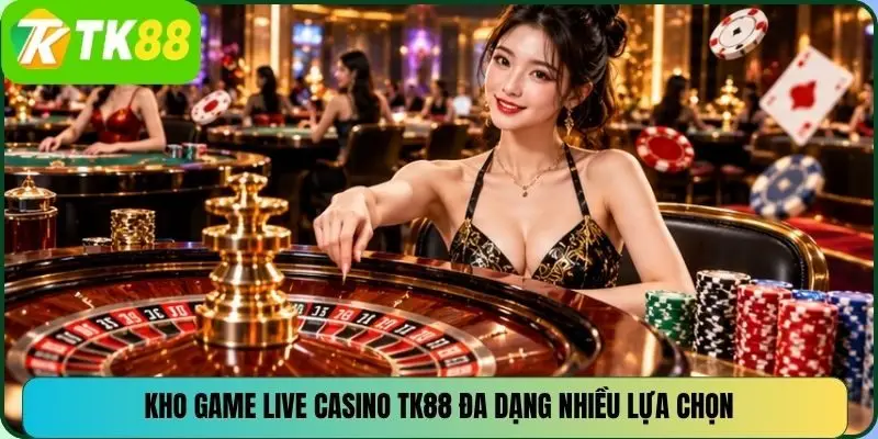 Kho game Live Casino TK88 đa dạng nhiều lựa chọn