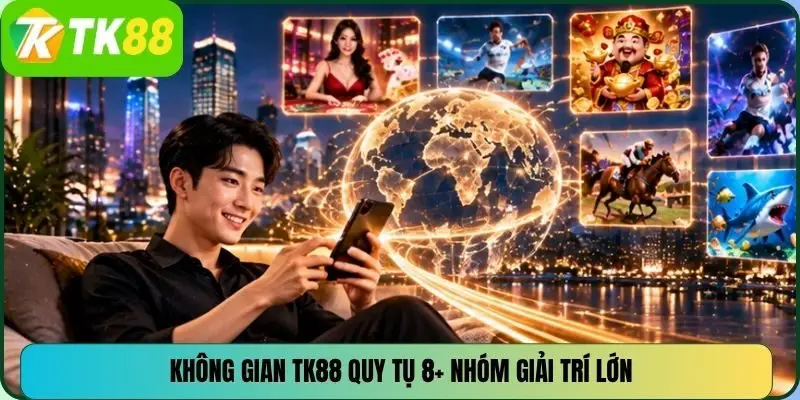 Không gian TK88 quy tụ 8+ nhóm giải trí lớn