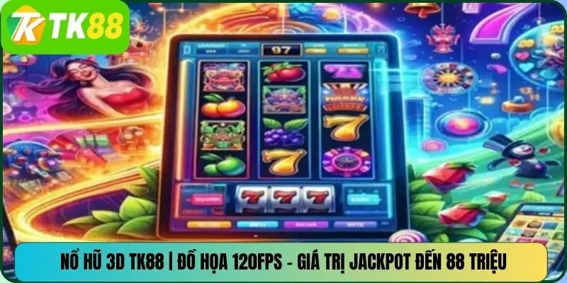 Nổ Hũ 3D TK88 | Đồ Họa 120FPS – Giá Trị Jackpot Đến 88 Triệu