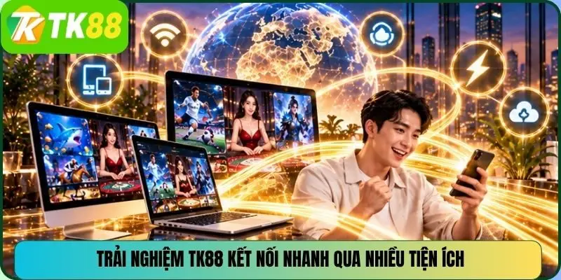 Trải nghiệm TK88 kết nối nhanh qua nhiều tiện ích